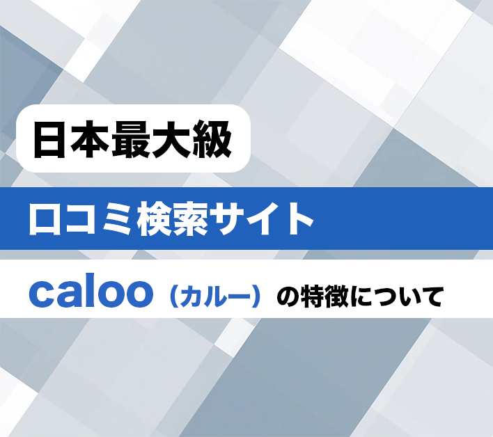 日本最大級の口コミ検索サイト「Caloo」 の特徴についてご紹介します